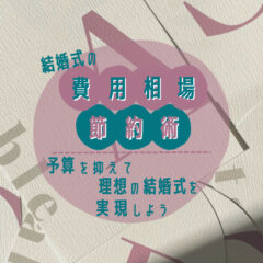 【結婚式の費用相場と節約術】予算を抑えて理想の結婚式を実現しよう